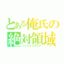 とある俺氏の絶対領域（ノットインエリア）