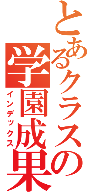 とあるクラスの学園成果ｑつ（インデックス）