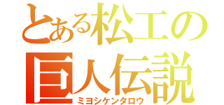 とある松工の巨人伝説（ミヨシケンタロウ）