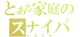 とある家庭のスナイパー（いのひろ）