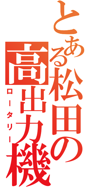 とある松田の高出力機（ロータリー）