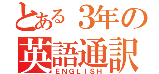 とある３年の英語通訳（ＥＮＧＬＩＳＨ）