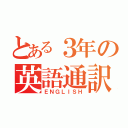 とある３年の英語通訳（ＥＮＧＬＩＳＨ）