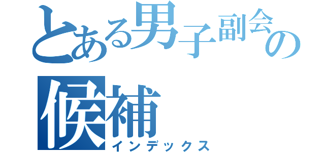 とある男子副会長の候補（インデックス）