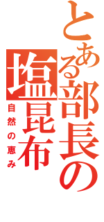 とある部長の塩昆布（自然の恵み）