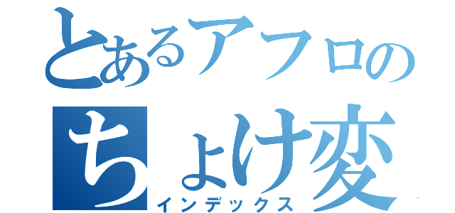 とあるアフロのちょけ変換（インデックス）