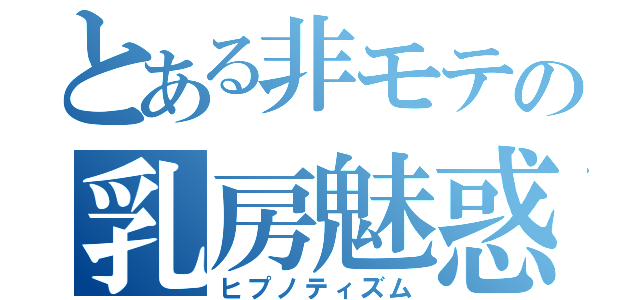 とある非モテの乳房魅惑（ヒプノティズム）