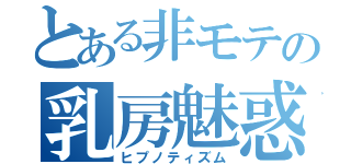 とある非モテの乳房魅惑（ヒプノティズム）