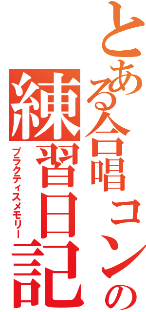 とある合唱コンの練習日記（プラクティスメモリー）