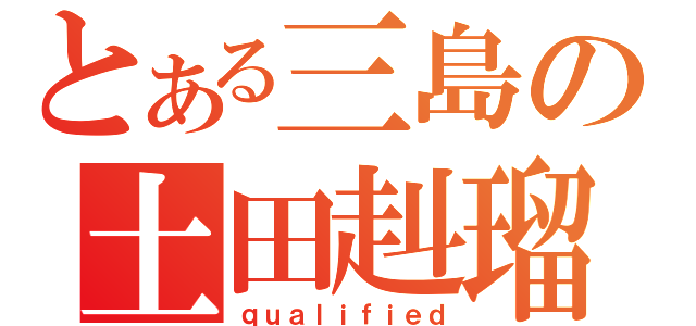 とある三島の土田赳瑠（ｑｕａｌｉｆｉｅｄ）