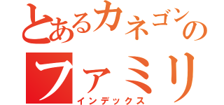 とあるカネゴンのファミリー（インデックス）