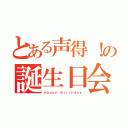 とある声得！の誕生日会（Ｈａｐｐｙ Ｂｉｒｔｈｄａｙ）