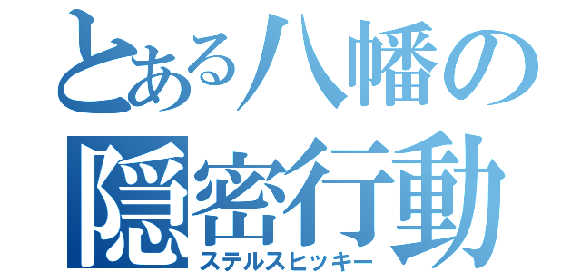 とある八幡の隠密行動（ステルスヒッキー）