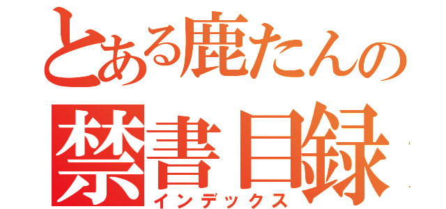 とある鹿たんの禁書目録（インデックス）