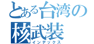 とある台湾の核武装（インデックス）