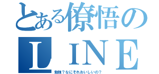 とある僚悟のＬＩＮＥ放置（勉強？なにそれおいしいの？）