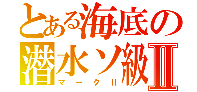 とある海底の潜水ソ級Ⅱ（マークⅡ）