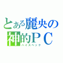 とある麗央の神的ＰＣ（ハイスペック）