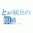 とある灰色の眼睛（傷心ｉｎｇ）