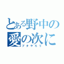 とある野中の愛の次に郎（ブタやろう）