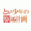 とある少年の駆逐計画（ＴＩＴＡＮ ＫＩＬＬ）