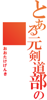 とある元剣道部の（おおたけげんき）