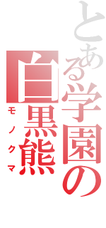 とある学園の白黒熊（モノクマ）