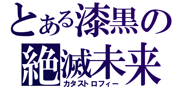 とある漆黒の絶滅未来（カタストロフィー）
