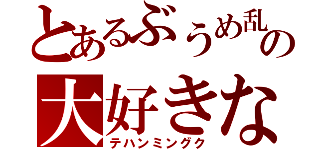 とあるぶうめ乱の大好きな（テハンミングク）