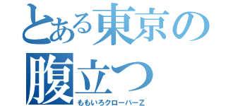 とある東京の腹立つ（ももいろクローバーＺ）