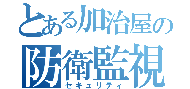 とある加治屋の防衛監視（セキュリティ）