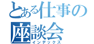 とある仕事の座談会（インデックス）