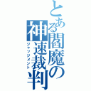 とある閻魔の神速裁判（ジャッジメント）