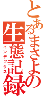 とあるまさよの生態記録（インデックス）