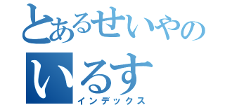 とあるせいやのいるす（インデックス）