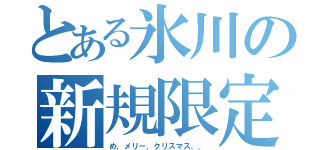 とある氷川の新規限定（め、メリー、クリスマス、、）