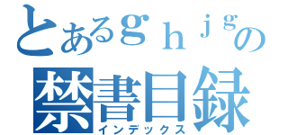 とあるｇｈｊｇの禁書目録（インデックス）