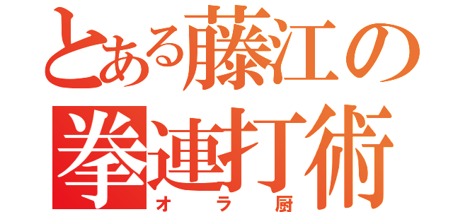 とある藤江の拳連打術（オラ厨）