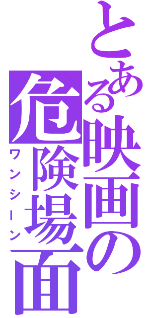 とある映画の危険場面（ワンシーン）