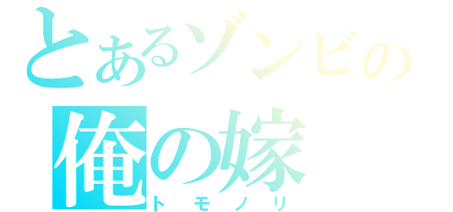 とあるゾンビの俺の嫁（トモノリ）