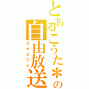 とあるこうた＊の自由放送（カオスワク）