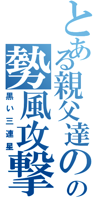 とある親父達のの勢風攻撃（黒い三連星）