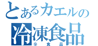 とあるカエルの冷凍食品（⑨食品）