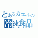 とあるカエルの冷凍食品（⑨食品）