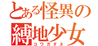 とある怪異の縛地少女（コワガダネ）