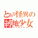 とある怪異の縛地少女（コワガダネ）