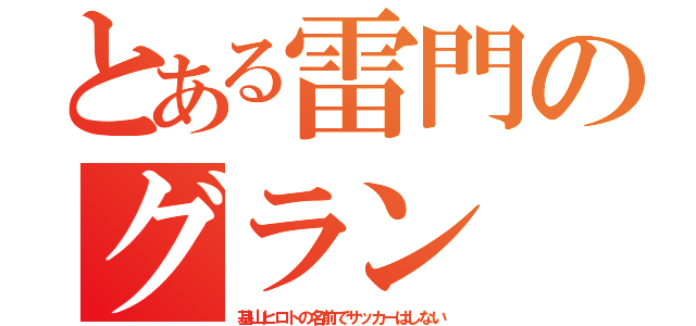 とある雷門のグラン（基山ヒロトの名前でサッカーはしない）