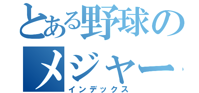 とある野球のメジャー（インデックス）