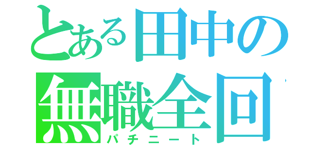 とある田中の無職全回転（パチニート）