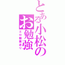 とある小松のお勉強（エロ動画巡り）